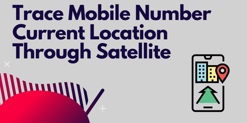 Trace Mobile Number Current Location Through Satellite In 2022