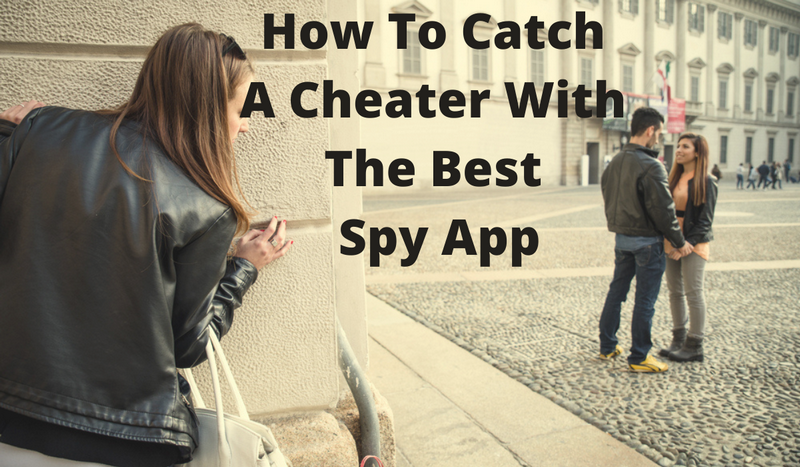 How To Catch A Cheater With The Best Spy App?