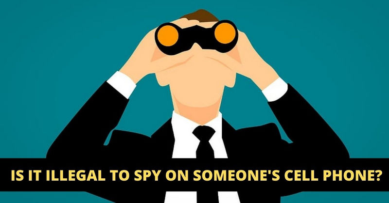 IS IT ILLEGAL TO SPY ON SOMEONE’S CELL PHONE?